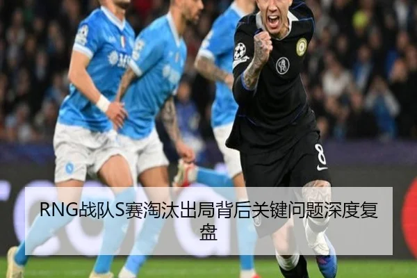 RNG战队S赛淘汰出局背后关键问题深度复盘